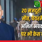 सक्ती वेदांता पावर प्लांट हादसा : 20 मजदूरों की मौत के बाद अनिल अग्रवाल समेत 19 पर FIR, जांच में लापरवाही उजागर